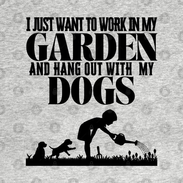 I Just Want To Work In My Garden And Hang Out with My Dogs by Quintyne95